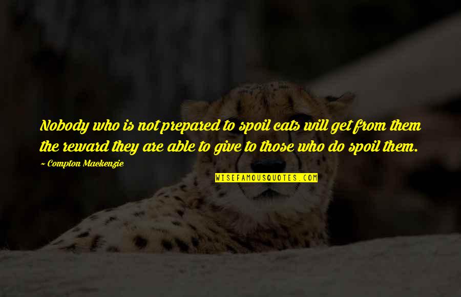 Those Who Give Quotes By Compton Mackenzie: Nobody who is not prepared to spoil cats Those Who Give Quotes By Compton Mackenzie: Nobody who is not prepared to spoil cats