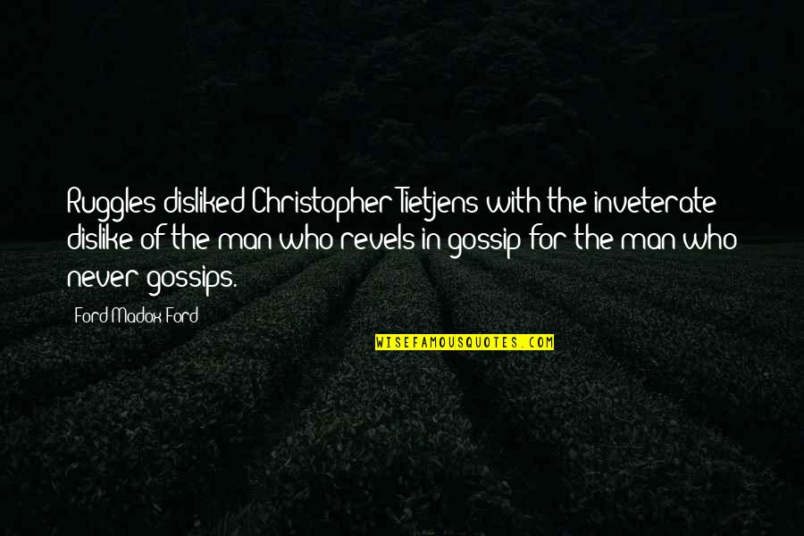 Those Who Gossip Quotes By Ford Madox Ford: Ruggles disliked Christopher Tietjens with the inveterate dislike