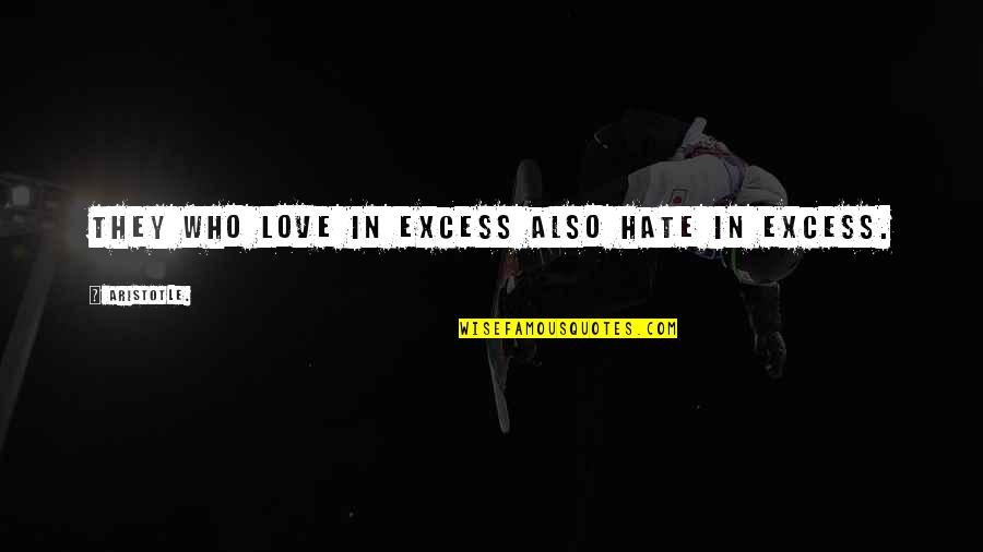 Those Who Hate You Quotes By Aristotle.: They who love in excess also hate in