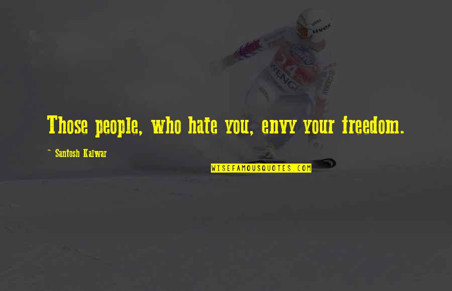 Those Who Hate You Quotes By Santosh Kalwar: Those people, who hate you, envy your freedom. Those Who Hate You Quotes By Santosh Kalwar: Those people, who hate you, envy your freedom.