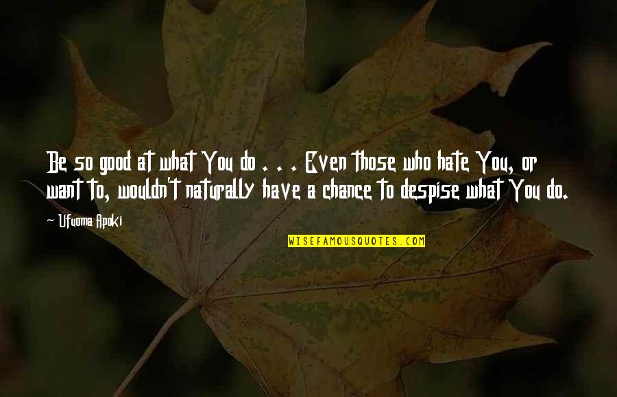 Those Who Hate You Quotes By Ufuoma Apoki: Be so good at what You do .