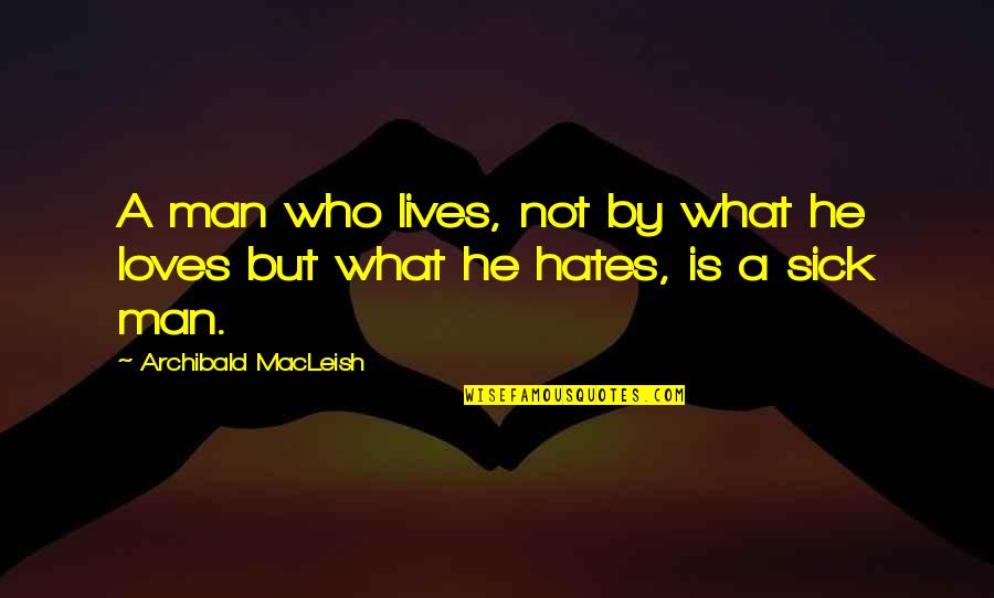 Those Who Hates You Quotes By Archibald MacLeish: A man who lives, not by what he Those Who Hates You Quotes By Archibald MacLeish: A man who lives, not by what he