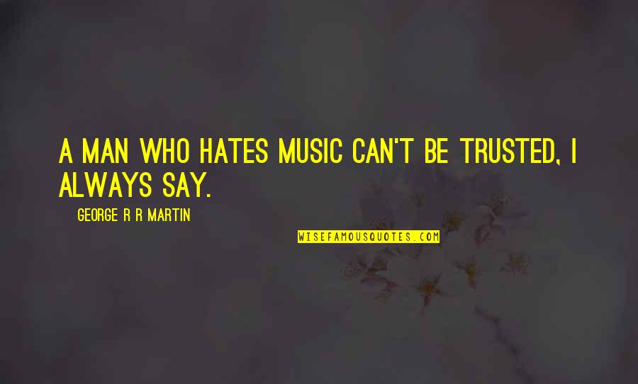 Those Who Hates You Quotes By George R R Martin: A man who hates music can't be trusted, Those Who Hates You Quotes By George R R Martin: A man who hates music can't be trusted,