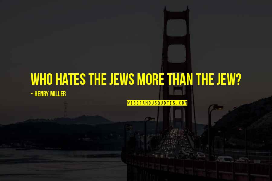 Those Who Hates You Quotes By Henry Miller: Who hates the Jews more than the Jew? Those Who Hates You Quotes By Henry Miller: Who hates the Jews more than the Jew?