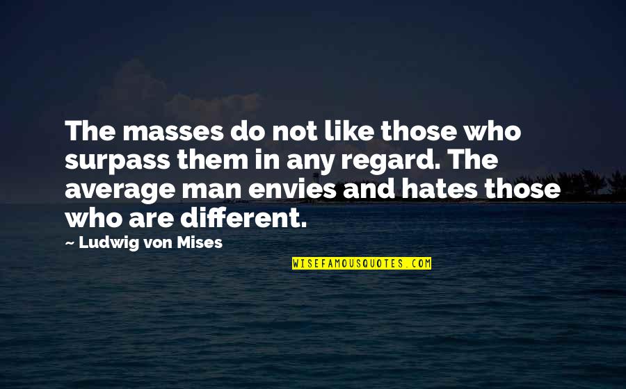 Those Who Hates You Quotes By Ludwig Von Mises: The masses do not like those who surpass Those Who Hates You Quotes By Ludwig Von Mises: The masses do not like those who surpass