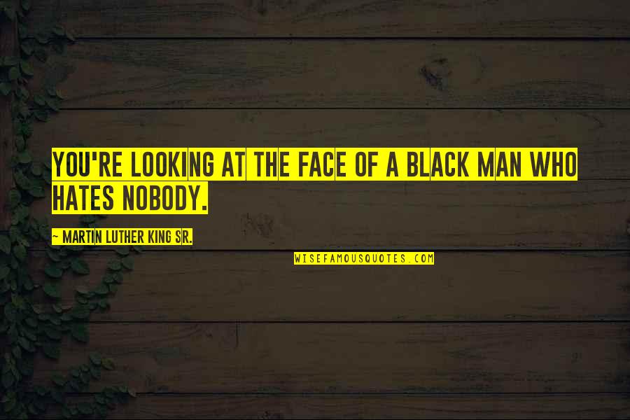 Those Who Hates You Quotes By Martin Luther King Sr.: You're looking at the face of a black Those Who Hates You Quotes By Martin Luther King Sr.: You're looking at the face of a black