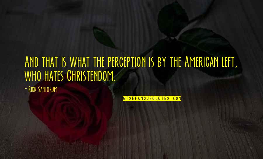 Those Who Hates You Quotes By Rick Santorum: And that is what the perception is by