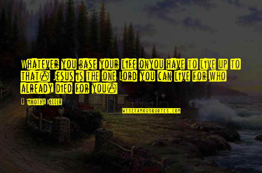 Those Who Have Died Quotes By Timothy Keller: Whatever you base your life onyou have to