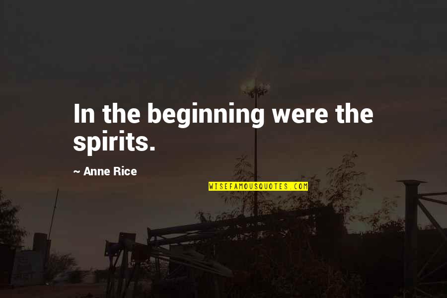 Those Who Have Enjoyed Such Privileges Quotes By Anne Rice: In the beginning were the spirits.