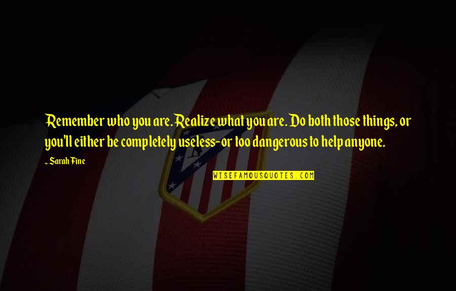 Those Who Help You Quotes By Sarah Fine: Remember who you are. Realize what you are. Those Who Help You Quotes By Sarah Fine: Remember who you are. Realize what you are.