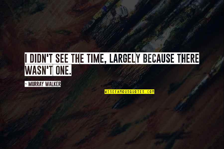 Those Who Hesitate Are Lost Quotes By Murray Walker: I didn't see the time, largely because there Those Who Hesitate Are Lost Quotes By Murray Walker: I didn't see the time, largely because there