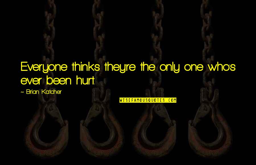Those Who Hurt You Quotes By Brian Katcher: Everyone thinks they're the only one who's ever
