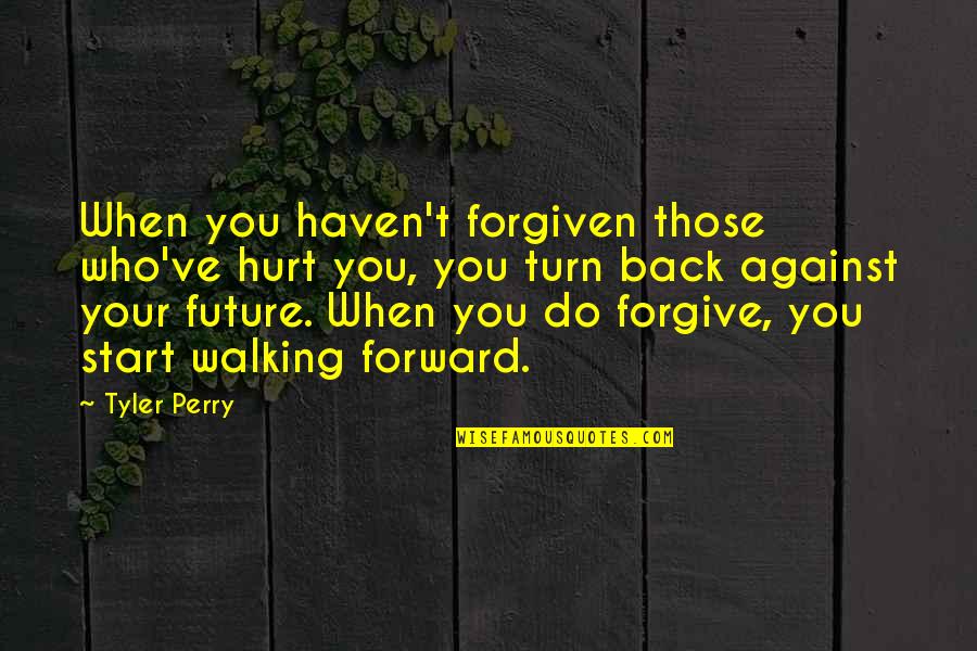 Those Who Hurt You Quotes By Tyler Perry: When you haven't forgiven those who've hurt you,