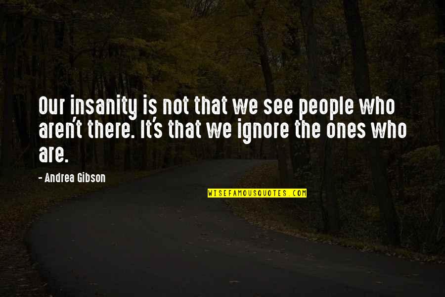 Those Who Ignore You Quotes By Andrea Gibson: Our insanity is not that we see people