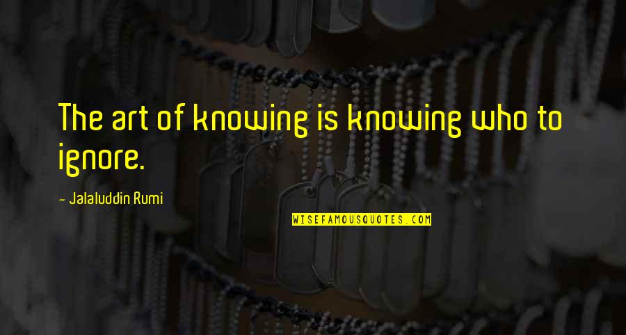 Those Who Ignore You Quotes By Jalaluddin Rumi: The art of knowing is knowing who to