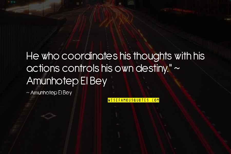 Those Who Inspire Us Quotes By Amunhotep El Bey: He who coordinates his thoughts with his actions Those Who Inspire Us Quotes By Amunhotep El Bey: He who coordinates his thoughts with his actions