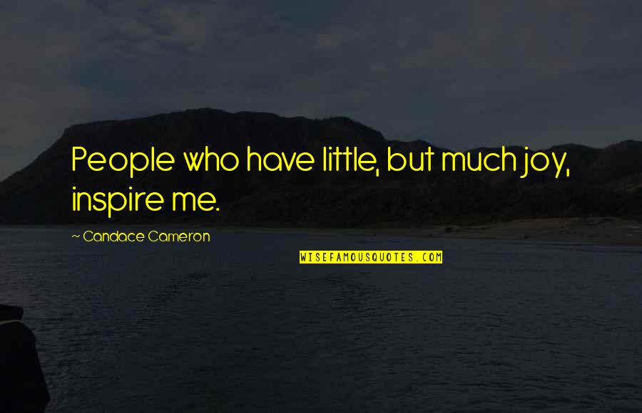 Those Who Inspire Us Quotes By Candace Cameron: People who have little, but much joy, inspire Those Who Inspire Us Quotes By Candace Cameron: People who have little, but much joy, inspire