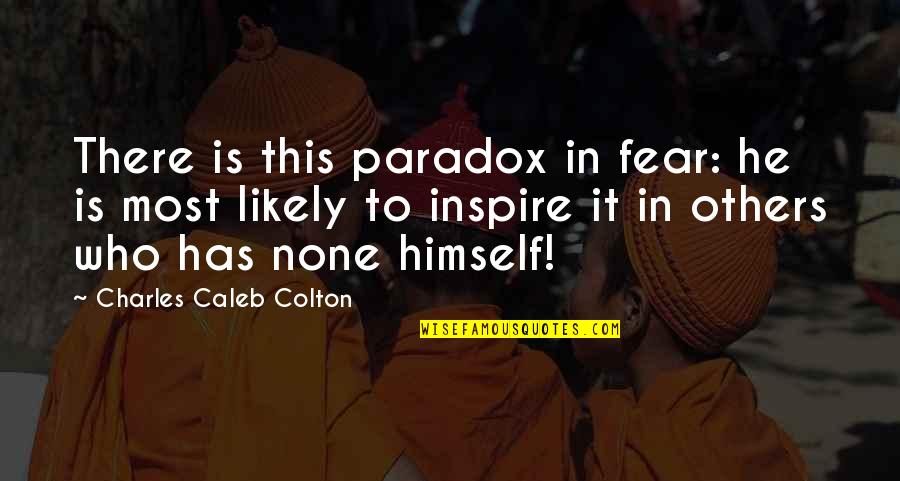 Those Who Inspire Us Quotes By Charles Caleb Colton: There is this paradox in fear: he is Those Who Inspire Us Quotes By Charles Caleb Colton: There is this paradox in fear: he is