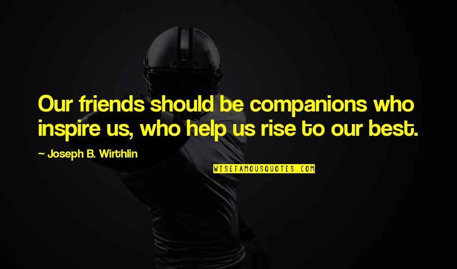 Those Who Inspire Us Quotes By Joseph B. Wirthlin: Our friends should be companions who inspire us, Those Who Inspire Us Quotes By Joseph B. Wirthlin: Our friends should be companions who inspire us,