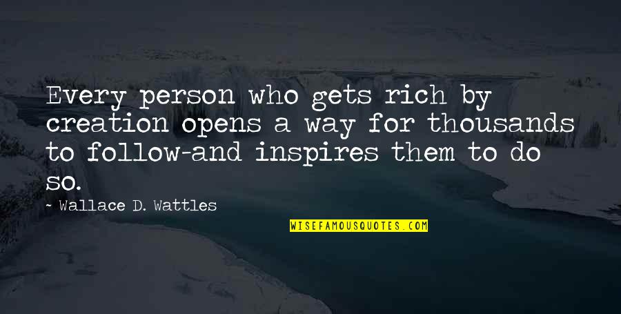 Those Who Inspire Us Quotes By Wallace D. Wattles: Every person who gets rich by creation opens