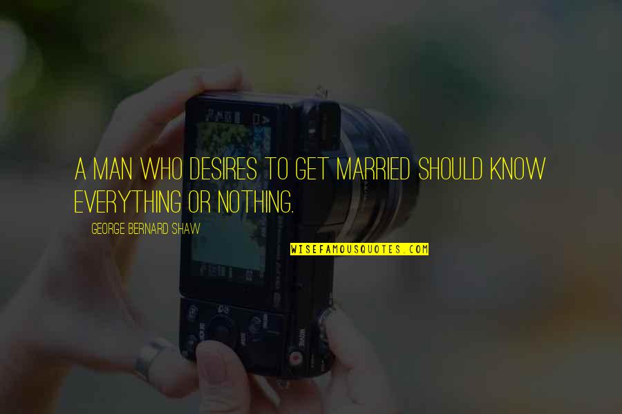 Those Who Know Everything Quotes By George Bernard Shaw: A man who desires to get married should