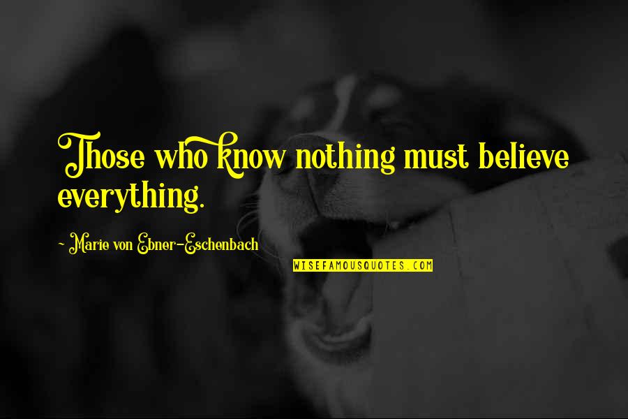 Those Who Know Everything Quotes By Marie Von Ebner-Eschenbach: Those who know nothing must believe everything.