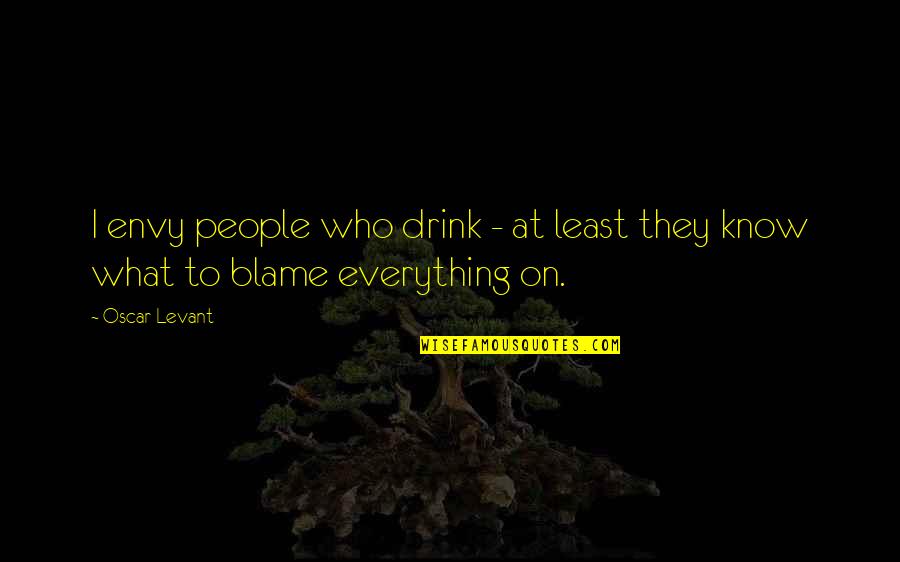Those Who Know Everything Quotes By Oscar Levant: I envy people who drink - at least