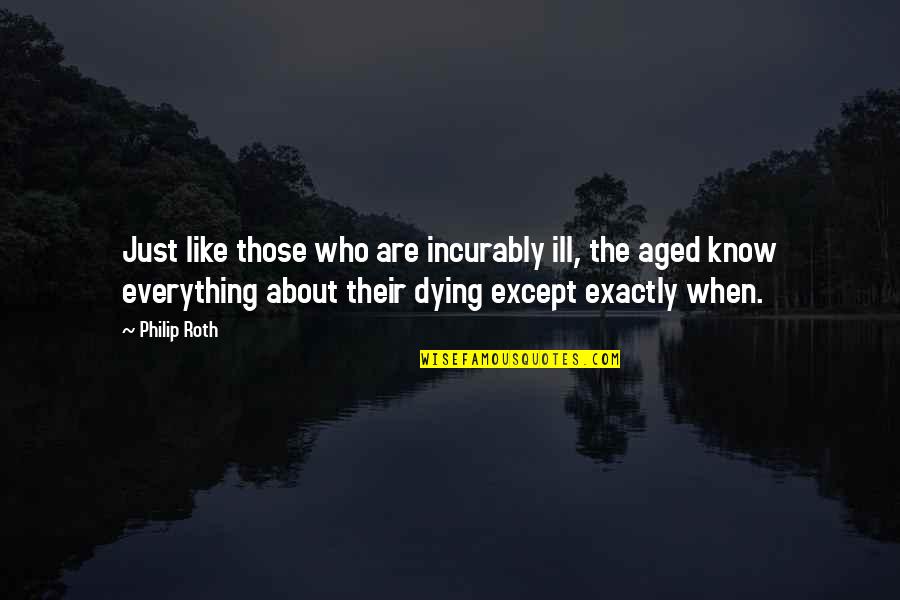 Those Who Know Everything Quotes By Philip Roth: Just like those who are incurably ill, the