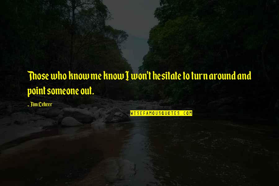 Those Who Know Me Quotes By Jim Lehrer: Those who know me know I won't hesitate