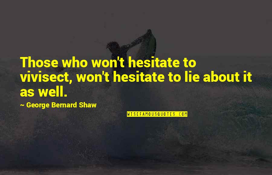 Those Who Lie Quotes By George Bernard Shaw: Those who won't hesitate to vivisect, won't hesitate