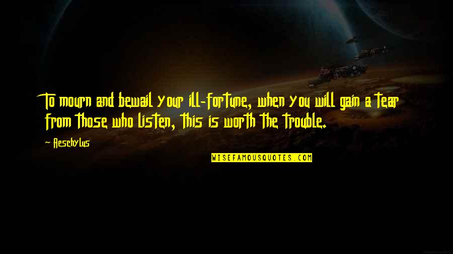 Those Who Listen Quotes By Aeschylus: To mourn and bewail your ill-fortune, when you