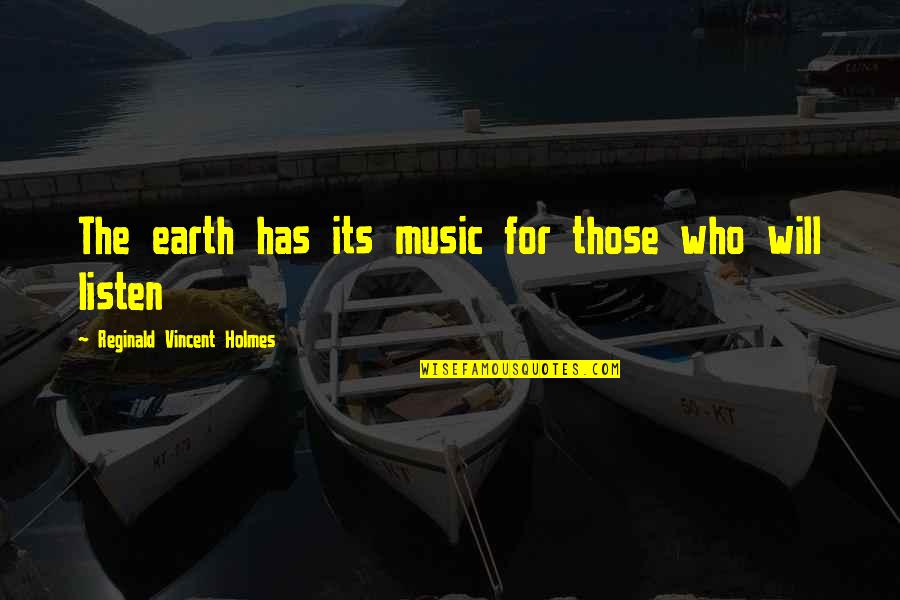 Those Who Listen Quotes By Reginald Vincent Holmes: The earth has its music for those who