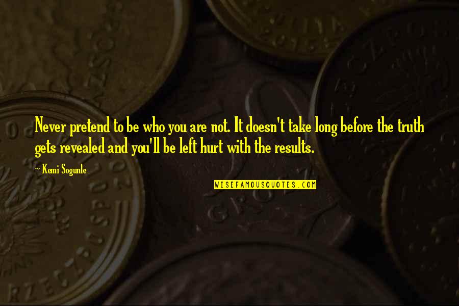 Those Who Love Us Hurt Us Quotes By Kemi Sogunle: Never pretend to be who you are not.