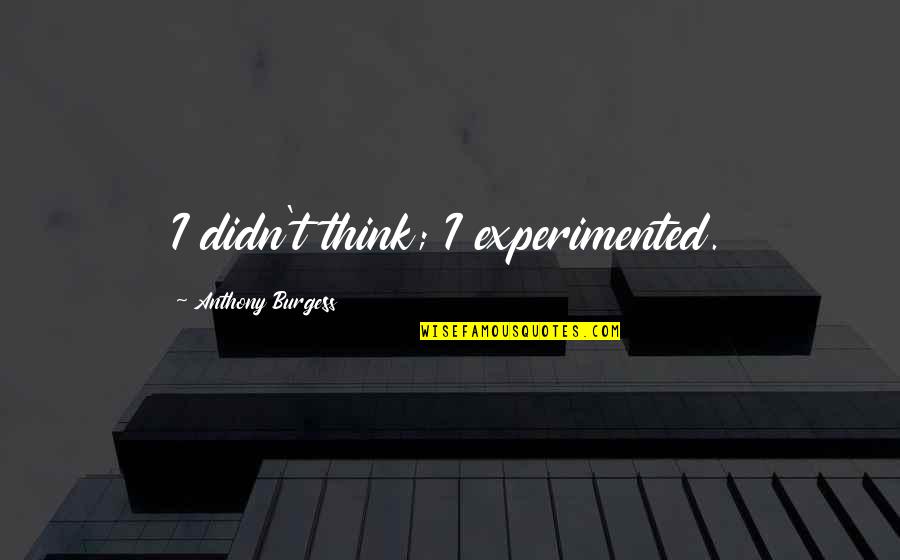 Those Who Matter Dont Mind Quote Quotes By Anthony Burgess: I didn't think; I experimented.