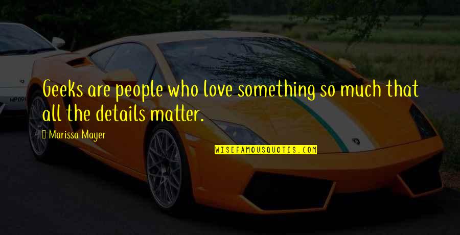 Those Who Matter Most Quotes By Marissa Mayer: Geeks are people who love something so much