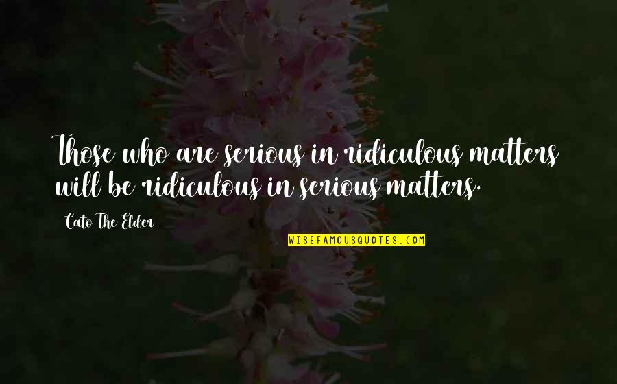 Those Who Matter Quotes By Cato The Elder: Those who are serious in ridiculous matters will