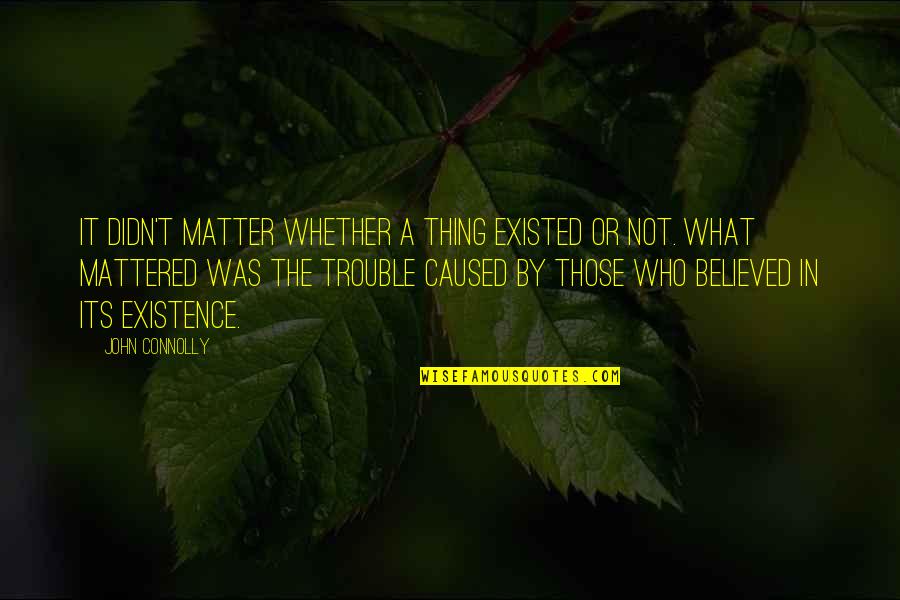 Those Who Matter Quotes By John Connolly: It didn't matter whether a thing existed or