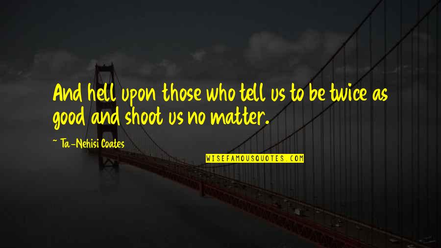 Those Who Matter Quotes By Ta-Nehisi Coates: And hell upon those who tell us to