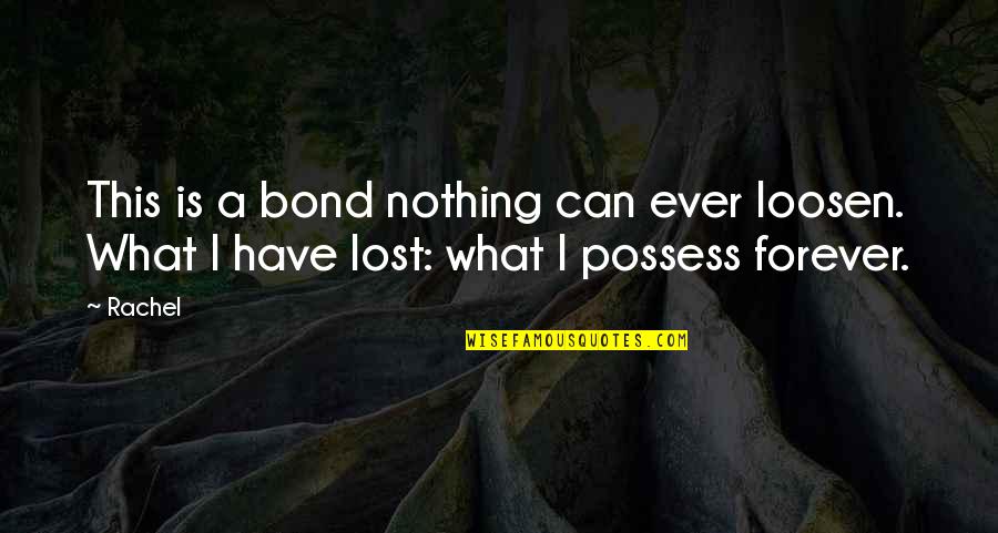 Those Who Persecute You Quotes By Rachel: This is a bond nothing can ever loosen.
