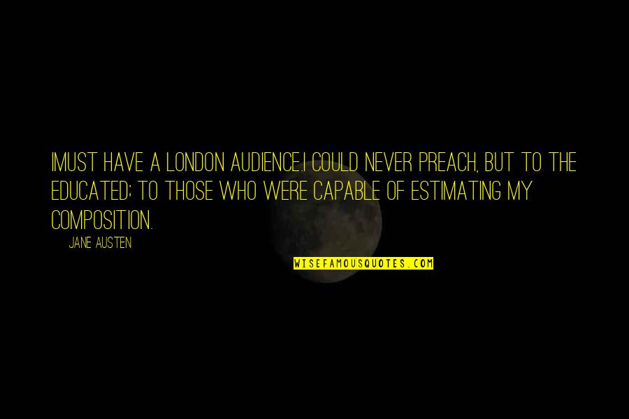 Those Who Preach Quotes By Jane Austen: Imust have a London audience.I could never preach, Those Who Preach Quotes By Jane Austen: Imust have a London audience.I could never preach,