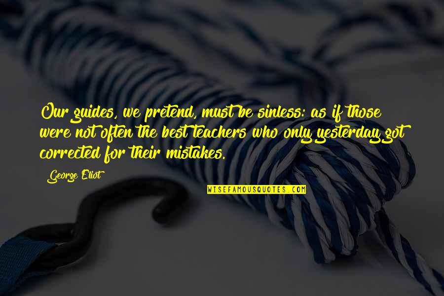 Those Who Pretend Quotes By George Eliot: Our guides, we pretend, must be sinless: as