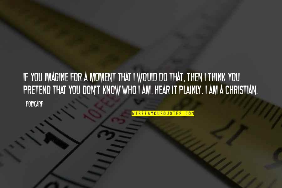 Those Who Pretend Quotes By Polycarp: If you imagine for a moment that I