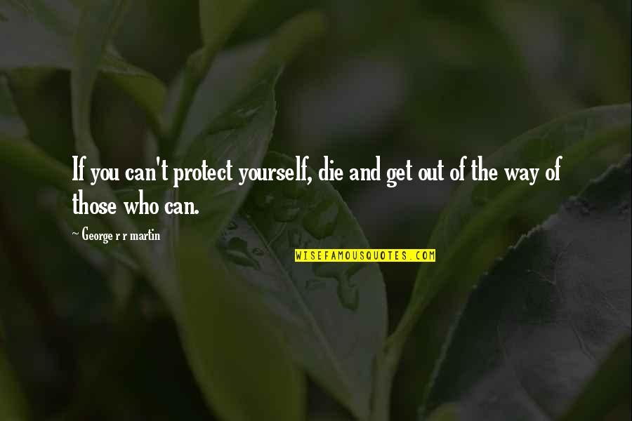 Those Who Protect Us Quotes By George R R Martin: If you can't protect yourself, die and get