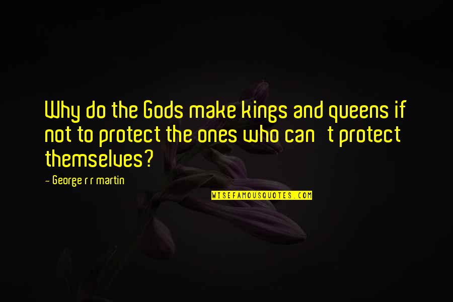 Those Who Protect Us Quotes By George R R Martin: Why do the Gods make kings and queens