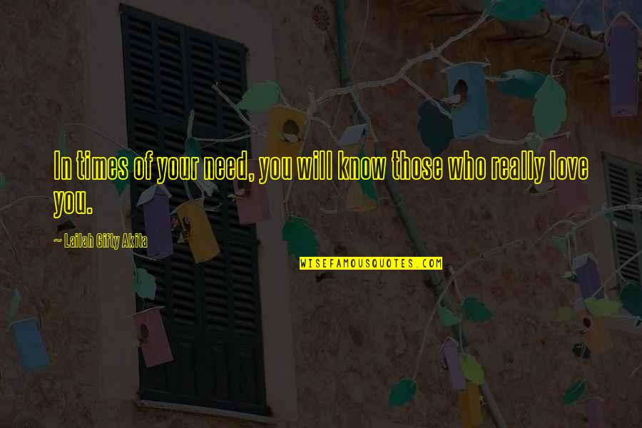 Those Who Quote Quotes By Lailah Gifty Akita: In times of your need, you will know Those Who Quote Quotes By Lailah Gifty Akita: In times of your need, you will know