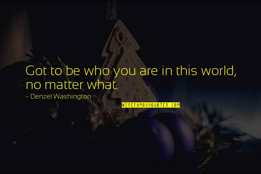 Those Who Really Matter Quotes By Denzel Washington: Got to be who you are in this