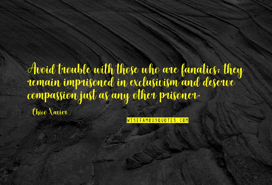 Those Who Remain Quotes By Chico Xavier: Avoid trouble with those who are fanatics; they Those Who Remain Quotes By Chico Xavier: Avoid trouble with those who are fanatics; they