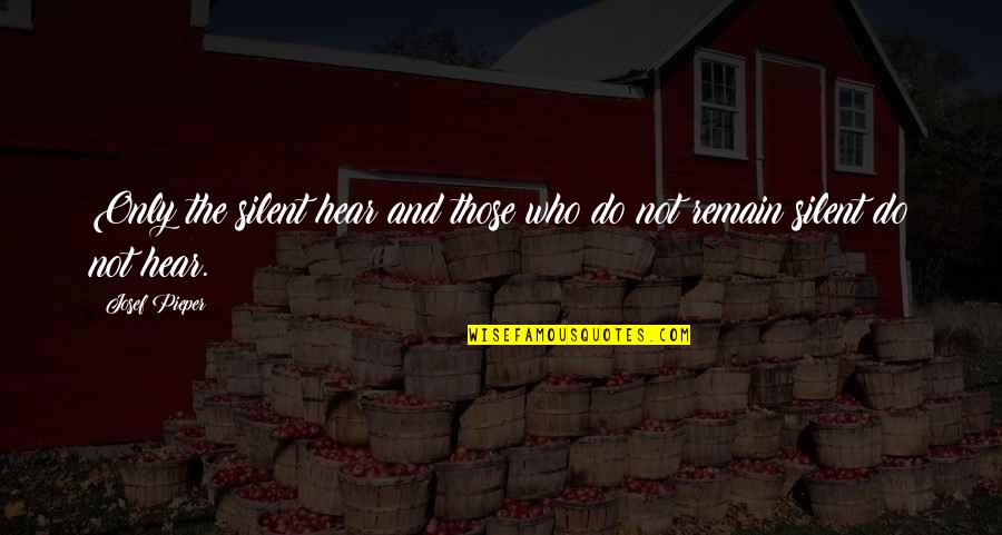 Those Who Remain Quotes By Josef Pieper: Only the silent hear and those who do