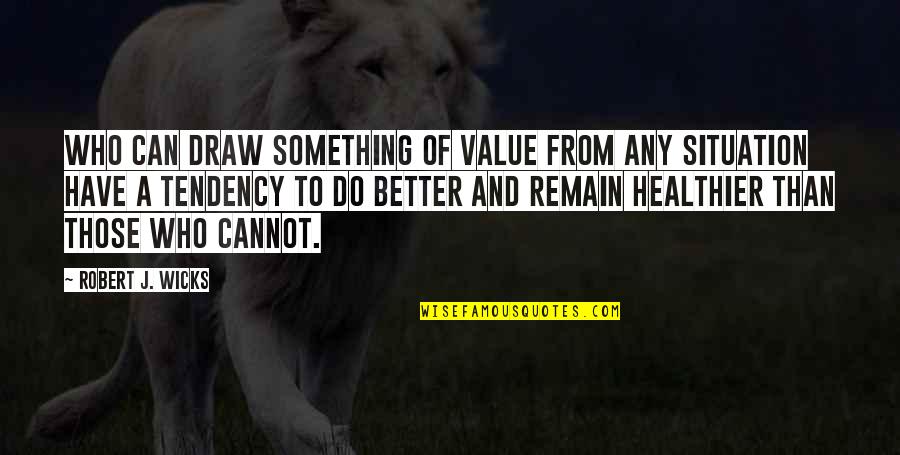 Those Who Remain Quotes By Robert J. Wicks: who can draw something of value from any Those Who Remain Quotes By Robert J. Wicks: who can draw something of value from any