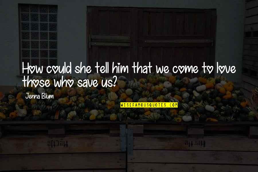 Those Who Save Us Quotes By Jenna Blum: How could she tell him that we come